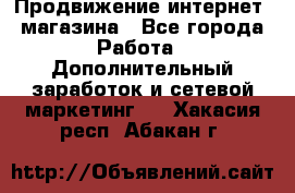 Продвижение интернет- магазина - Все города Работа » Дополнительный заработок и сетевой маркетинг   . Хакасия респ.,Абакан г.
